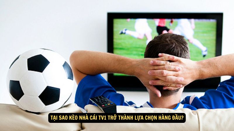 Tại sao kèo nhà cái tv1 trở thành lựa chọn hàng đầu?