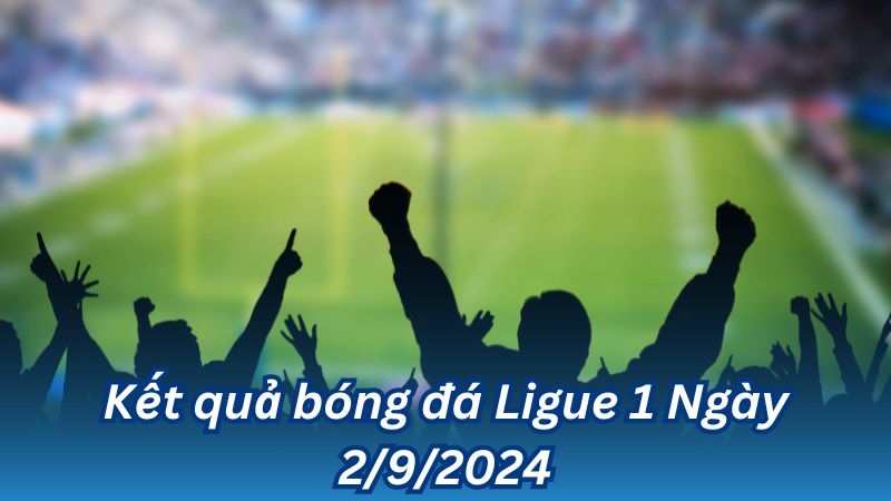 ket qua bong da ligue 1 ngay 2 9 2024