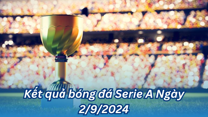 ket qua bong da serie a ngay 2 9 2024