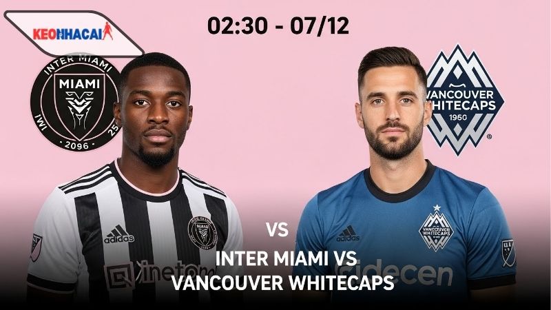nhan-dinh-bong-da-inter-miami-vs-vancouver-whitecaps-02h30-ngay-7-12 Nhận định bóng đá Inter Miami vs Vancouver Whitecaps, 02h30 ngày 7/12